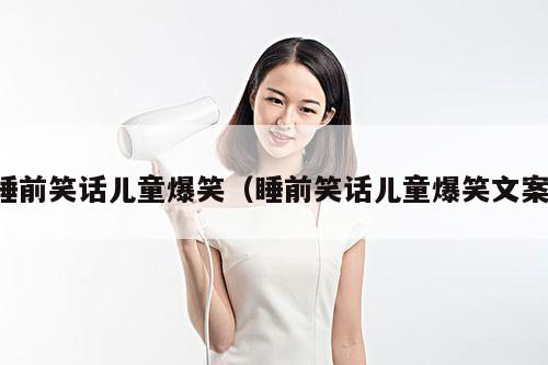 睡前笑话儿童爆笑(睡前笑话儿童爆笑文案)