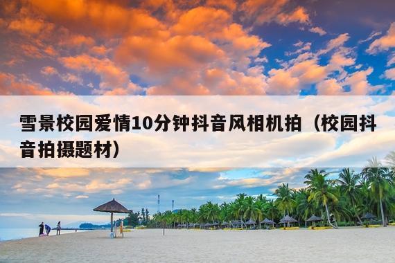 雪景校园爱情10分钟抖音风相机拍(校园抖音拍摄题材)