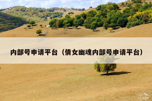 内部号申请平台(倩女幽魂内部号申请平台)