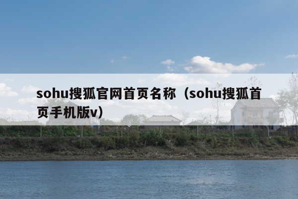 sohu搜狐官网首页名称(sohu搜狐首页手机版v)