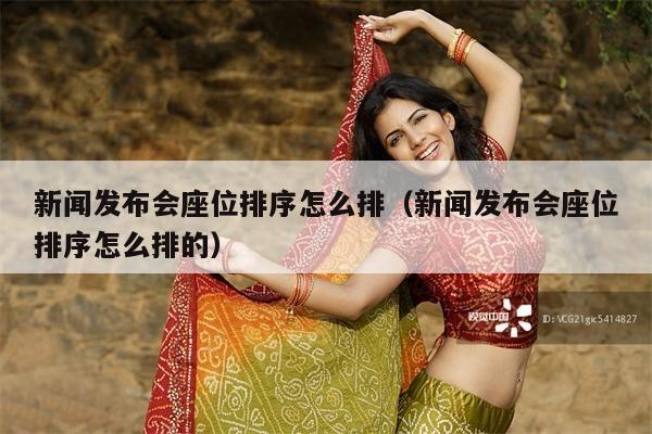 新闻发布会座位排序怎么排(新闻发布会座位排序怎么排的)