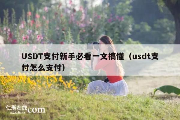USDT支付新手必看一文搞懂(usdt支付怎么支付)