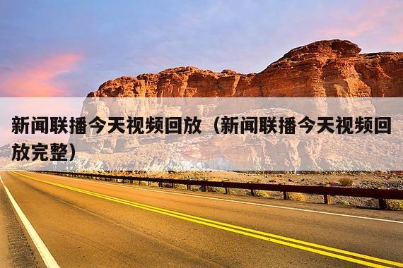 新闻联播今天视频回放(新闻联播今天视频回放完整)