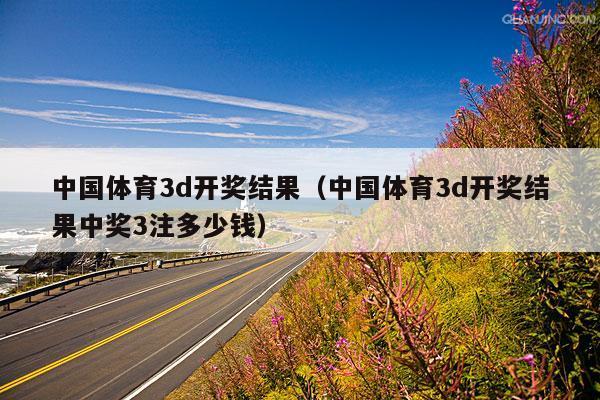 中国体育3d开奖结果(中国体育3d开奖结果中奖3注多少钱)