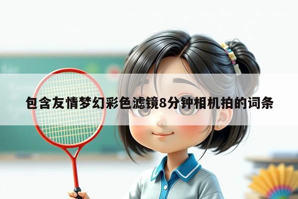 包含友情梦幻彩色滤镜8分钟相机拍的词条