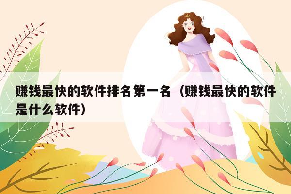 赚钱最快的软件排名第一名(赚钱最快的软件是什么软件)