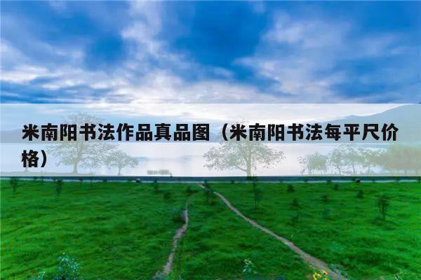 米南阳书法作品真品图(米南阳书法每平尺价格)