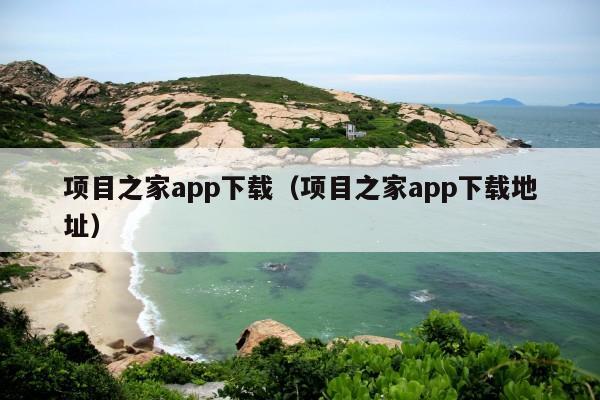 项目之家app下载(项目之家app下载地址)
