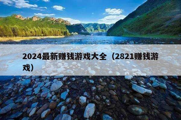 2024最新赚钱游戏大全(2821赚钱游戏)