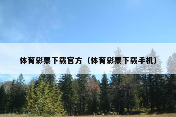 体育彩票下载官方(体育彩票下载手机)