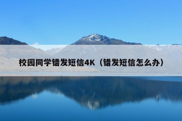 校园同学错发短信4K(错发短信怎么办)