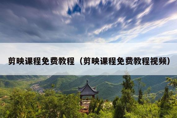 剪映课程免费教程(剪映课程免费教程视频)