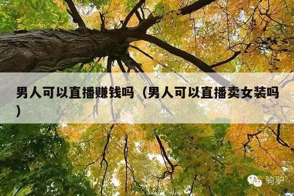 男人可以直播赚钱吗(男人可以直播卖女装吗)