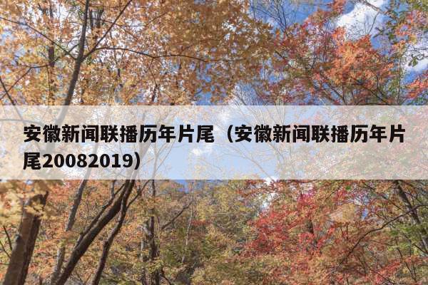 安徽新闻联播历年片尾(安徽新闻联播历年片尾20082019)
