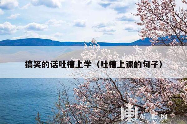 搞笑的话吐槽上学(吐槽上课的句子)