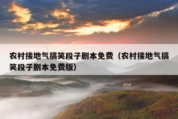 农村接地气搞笑段子剧本免费(农村接地气搞笑段子剧本免费版)