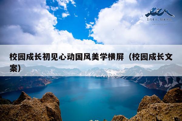 校园成长初见心动国风美学横屏(校园成长文案)