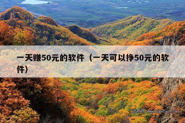 一天赚50元的软件(一天可以挣50元的软件)