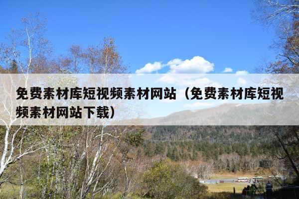 免费素材库短视频素材网站(免费素材库短视频素材网站下载)