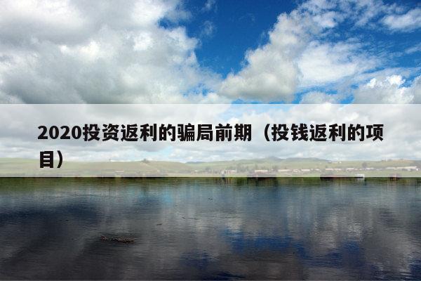 2020投资返利的骗局前期(投钱返利的项目)
