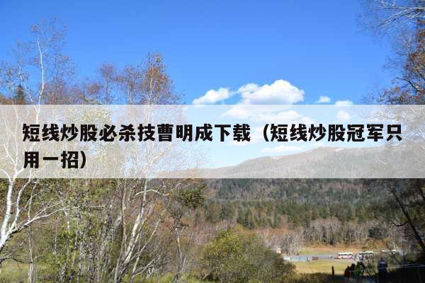 短线炒股必杀技曹明成下载(短线炒股冠军只用一招)