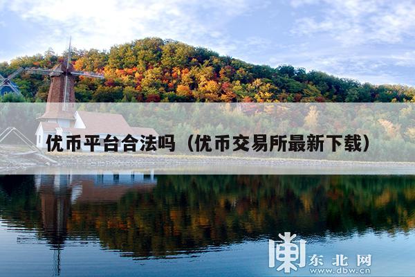 优币平台合法吗(优币交易所最新下载)