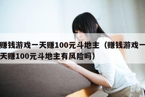 赚钱游戏一天赚100元斗地主(赚钱游戏一天赚100元斗地主有风险吗)