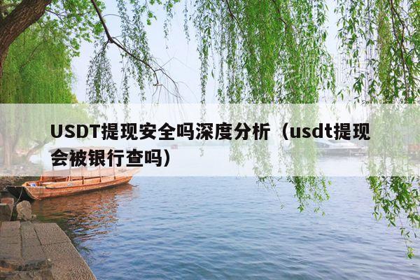 USDT提现安全吗深度分析(usdt提现会被银行查吗)