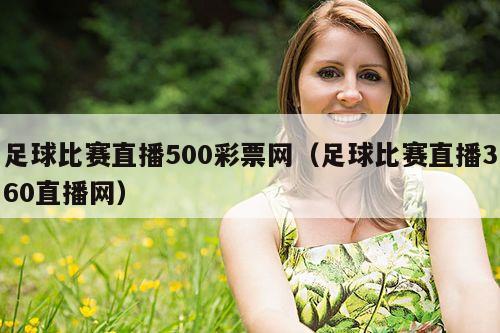 足球比赛直播500彩票网(足球比赛直播360直播网)