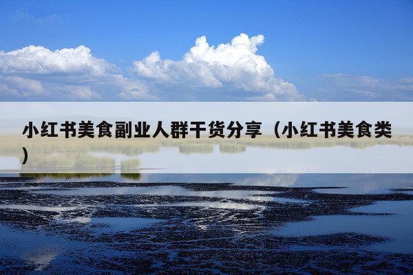 小红书美食副业人群干货分享（小红书美食类）