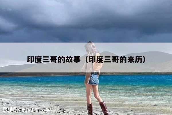 印度三哥的故事(印度三哥的来历)