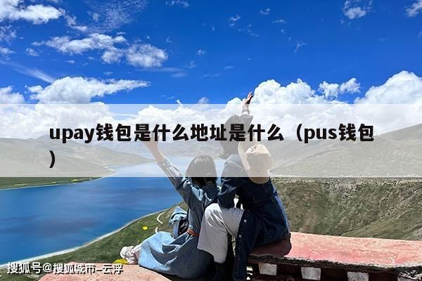 upay钱包是什么地址是什么（pus钱包）