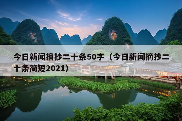 今日新闻摘抄二十条50字(今日新闻摘抄二十条简短2021)