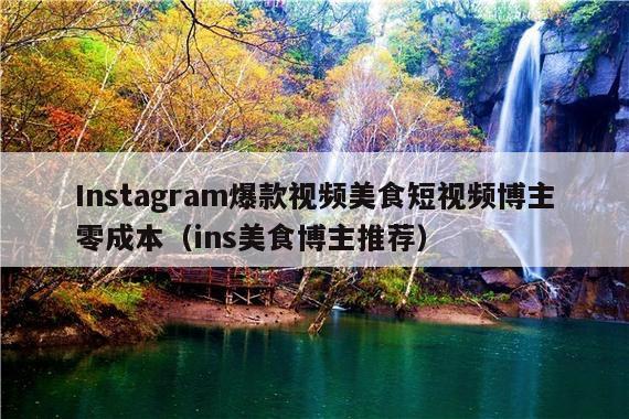 Instagram爆款视频美食短视频博主零成本(ins美食博主推荐)