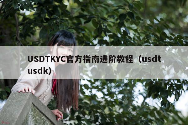 USDTKYC官方指南进阶教程(usdtusdk)