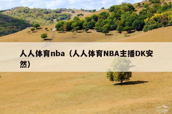 人人体育nba(人人体育NBA主播DK安然)