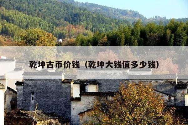 乾坤古币价钱(乾坤大钱值多少钱)