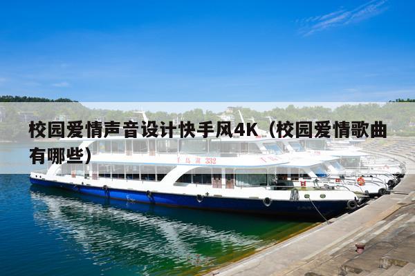 校园爱情声音设计快手风4K(校园爱情歌曲有哪些)