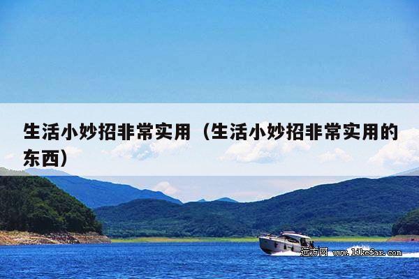 生活小妙招非常实用(生活小妙招非常实用的东西)