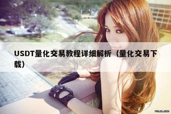 USDT量化交易教程详细解析(量化交易下载)
