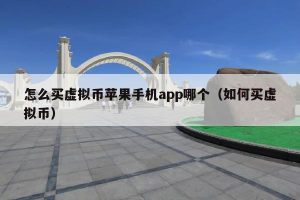 怎么买虚拟币苹果手机app哪个(如何买虚拟币)
