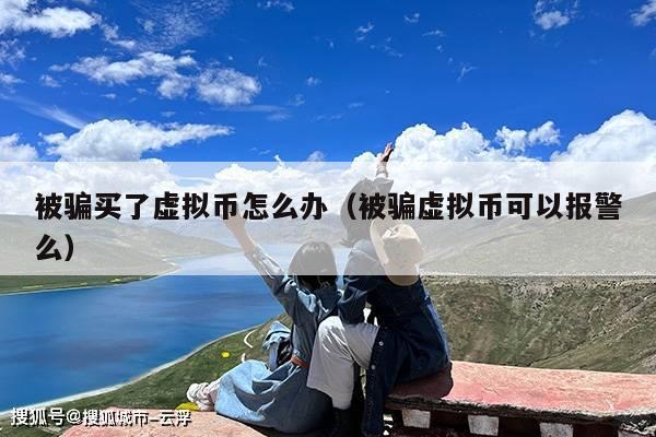 被骗买了虚拟币怎么办(被骗虚拟币可以报警么)