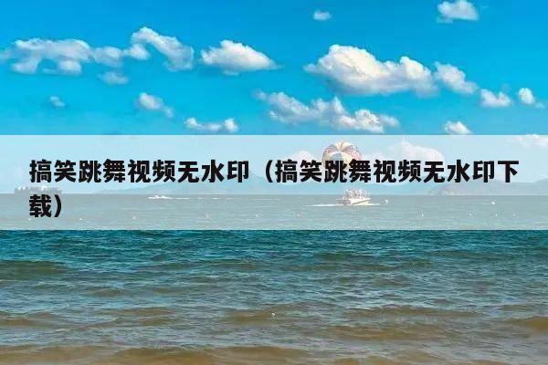 搞笑跳舞视频无水印(搞笑跳舞视频无水印下载)