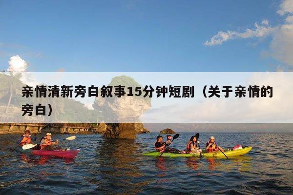 亲情清新旁白叙事15分钟短剧(关于亲情的旁白)