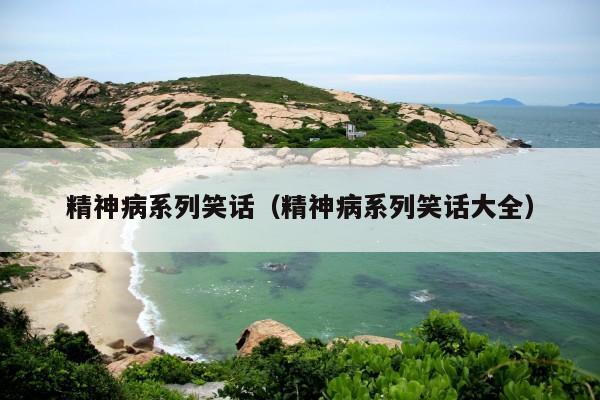 精神病系列笑话(精神病系列笑话大全)