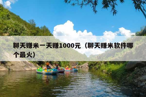 聊天赚米一天赚1000元(聊天赚米软件哪个最火)