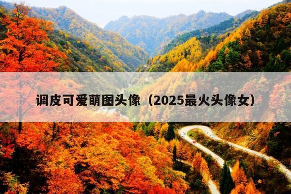 调皮可爱萌图头像(2025最火头像女)