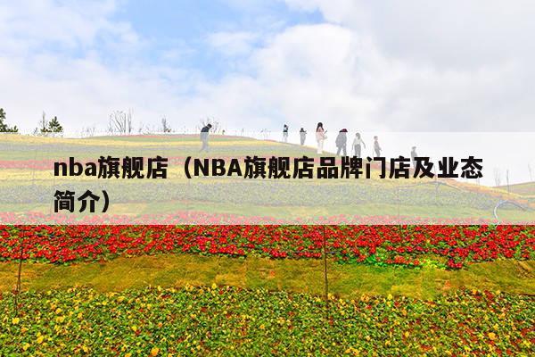nba旗舰店(NBA旗舰店品牌门店及业态简介)