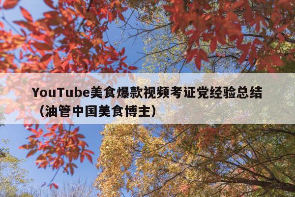 YouTube美食爆款视频考证党经验总结(油管中国美食博主)