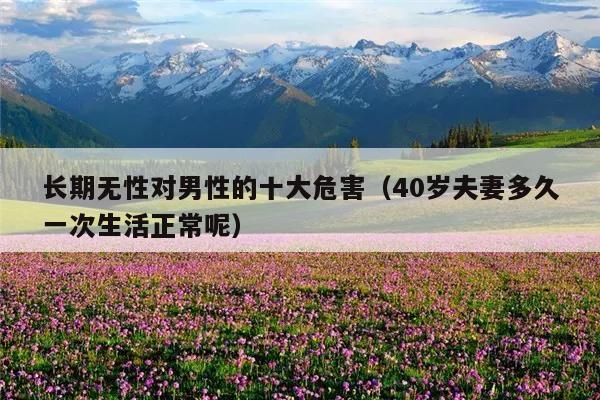 长期无性对男性的十大危害(40岁夫妻多久一次生活正常呢)